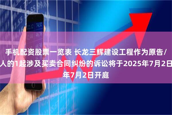 手机配资股票一览表 长龙三辉建设工程作为原告/上诉人的1起涉及买卖合同纠纷的诉讼将于2025年7月2日开庭