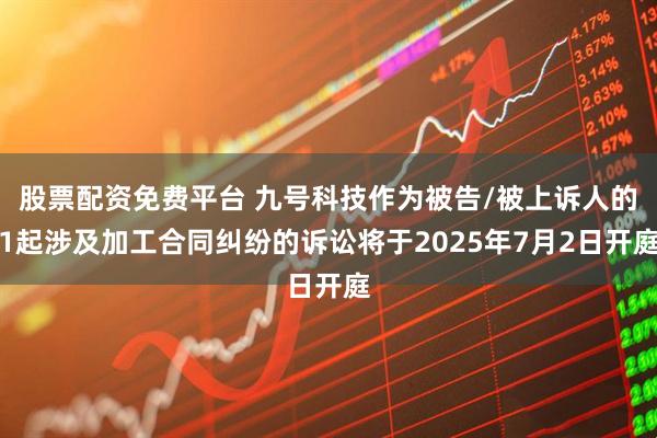 股票配资免费平台 九号科技作为被告/被上诉人的1起涉及加工合同纠纷的诉讼将于2025年7月2日开庭