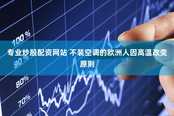 专业炒股配资网站 不装空调的欧洲人因高温改变原则