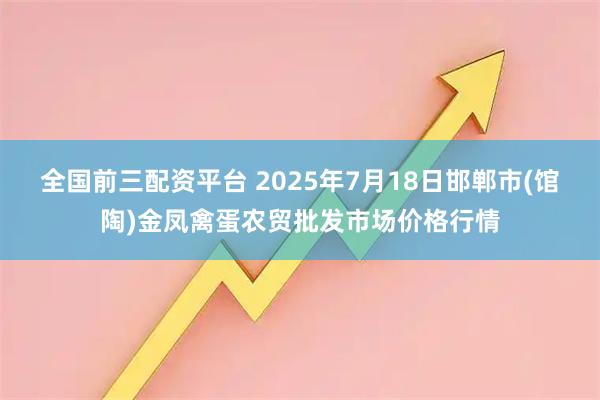 全国前三配资平台 2025年7月18日邯郸市(馆陶)金凤禽蛋农贸批发市场价格行情