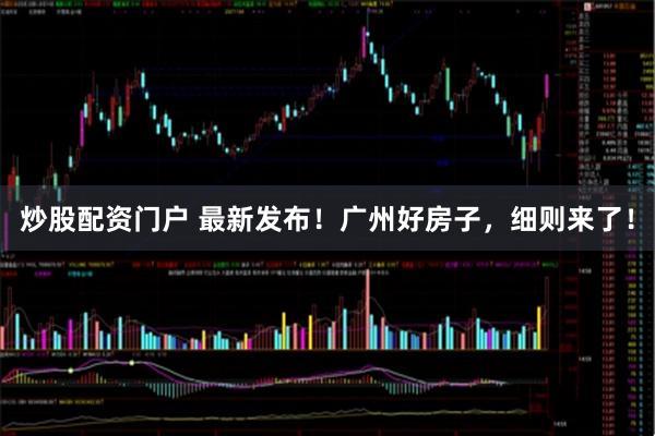 炒股配资门户 最新发布！广州好房子，细则来了！