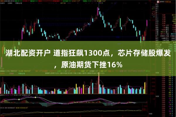 湖北配资开户 道指狂飙1300点，芯片存储股爆发，原油期货下挫16%